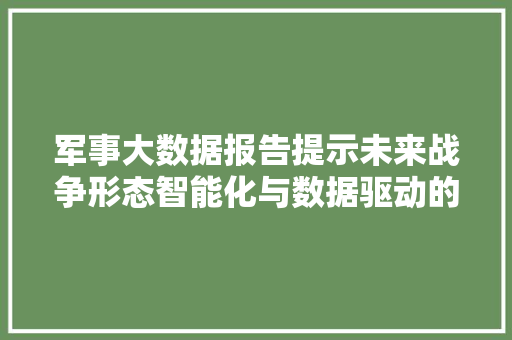 军事大数据报告提示未来战争形态智能化与数据驱动的变革