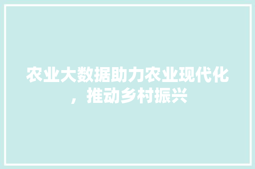农业大数据助力农业现代化，推动乡村振兴