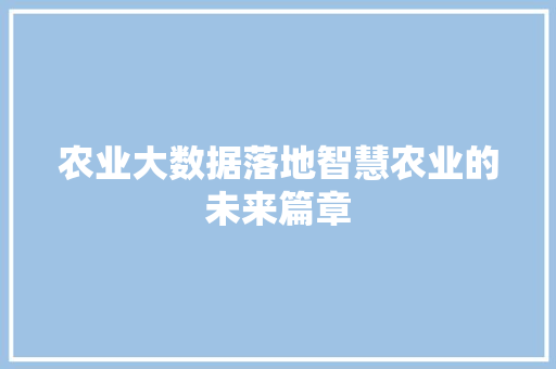 农业大数据落地智慧农业的未来篇章