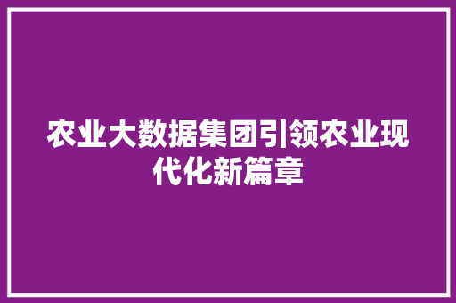 农业大数据集团引领农业现代化新篇章