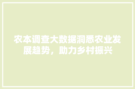 农本调查大数据洞悉农业发展趋势，助力乡村振兴