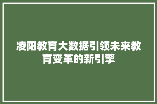 凌阳教育大数据引领未来教育变革的新引擎 凌阳教育大数据引领未来教育变革的新引擎