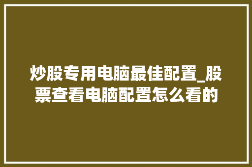 炒股专用电脑最佳配置_股票查看电脑配置怎么看的