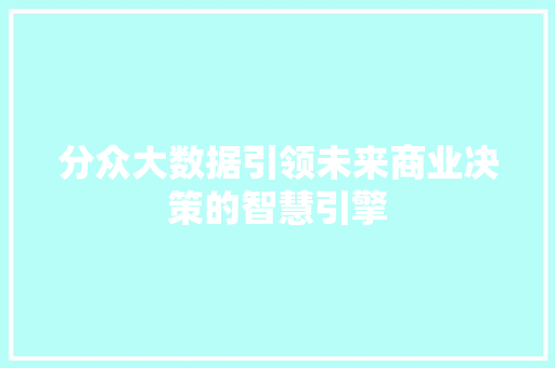 分众大数据引领未来商业决策的智慧引擎