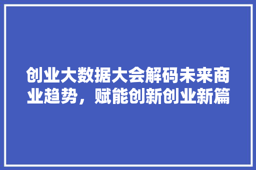 创业大数据大会解码未来商业趋势，赋能创新创业新篇章