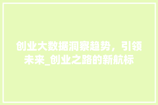 创业大数据洞察趋势，引领未来_创业之路的新航标