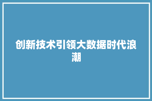 创新技术引领大数据时代浪潮