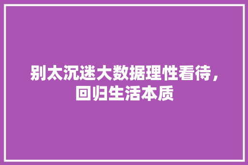 别太沉迷大数据理性看待，回归生活本质