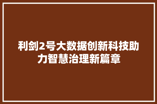 利剑2号大数据创新科技助力智慧治理新篇章 操作系统 利剑2号大数据创新科技助力智慧治理新篇章 操作系统