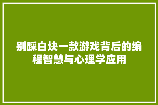 别踩白块一款游戏背后的编程智慧与心理学应用 电脑故障维修 别踩白块一款游戏背后的编程智慧与心理学应用 电脑故障维修