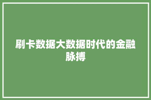 刷卡数据大数据时代的金融脉搏 操作系统 刷卡数据大数据时代的金融脉搏 操作系统