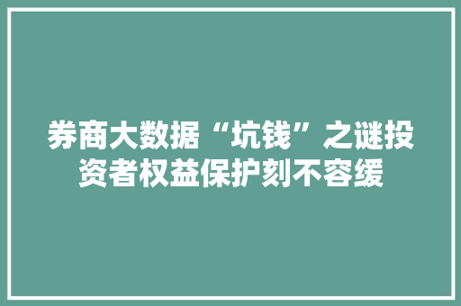 券商大数据“坑钱”之谜投资者权益保护刻不容缓