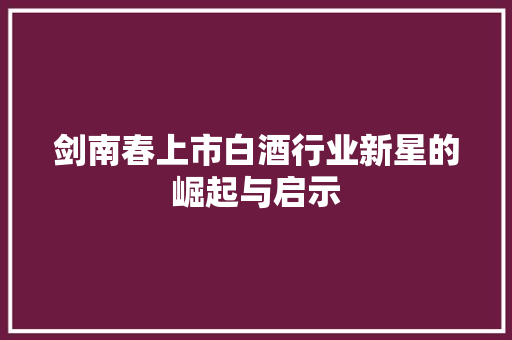 剑南春上市白酒行业新星的崛起与启示