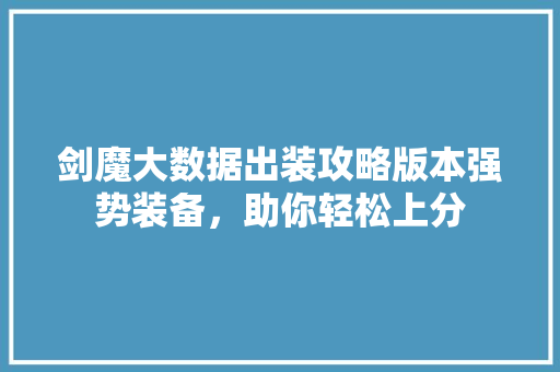 剑魔大数据出装攻略版本强势装备，助你轻松上分