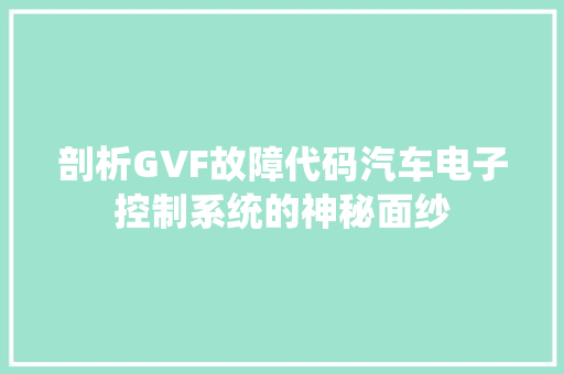 剖析GVF故障代码汽车电子控制系统的神秘面纱
