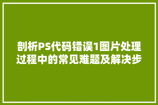 剖析PS代码错误1图片处理过程中的常见难题及解决步骤
