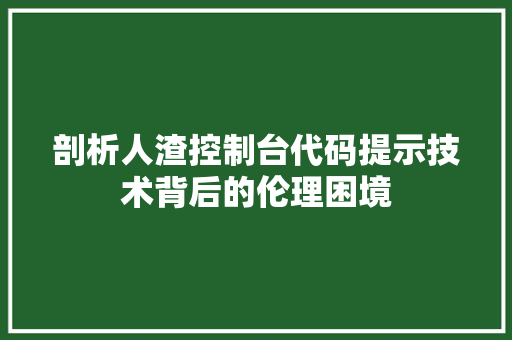 剖析人渣控制台代码提示技术背后的伦理困境 网络技术