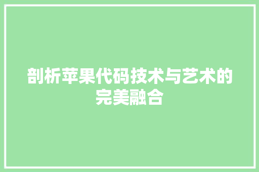 剖析苹果代码技术与艺术的完美融合