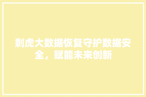 剩虎大数据恢复守护数据安全，赋能未来创新