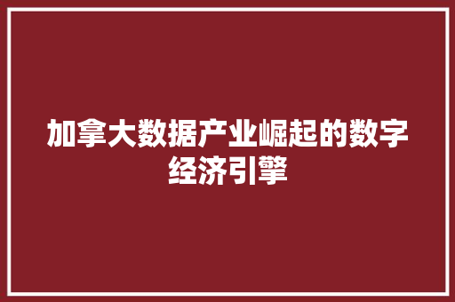 加拿大数据产业崛起的数字经济引擎
