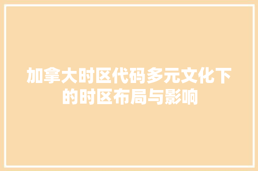 加拿大时区代码多元文化下的时区布局与影响