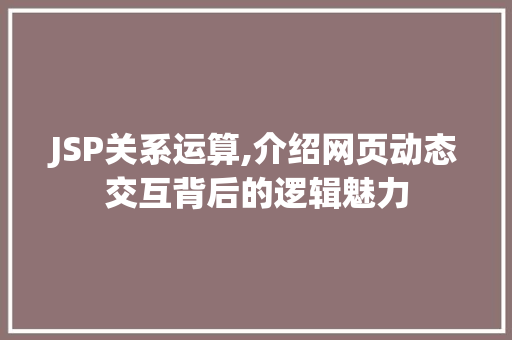 JSP关系运算,介绍网页动态交互背后的逻辑魅力 JSP关系运算,介绍网页动态交互背后的逻辑魅力 电脑故障维修