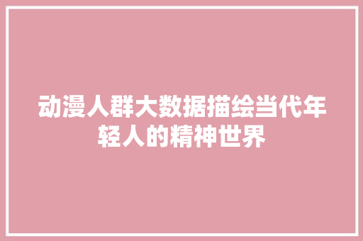 动漫人群大数据描绘当代年轻人的精神世界