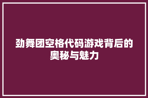 劲舞团空格代码游戏背后的奥秘与魅力