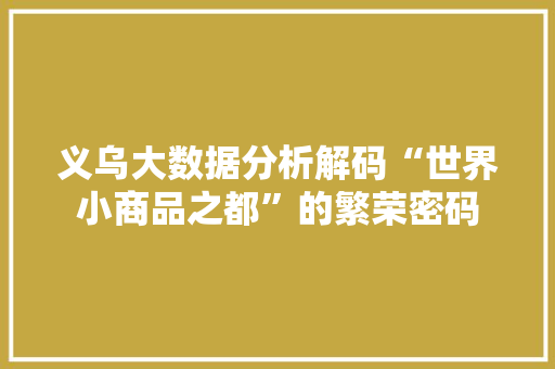 义乌大数据分析解码“世界小商品之都”的繁荣密码