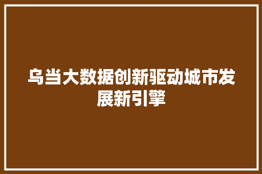 乌当大数据创新驱动城市发展新引擎