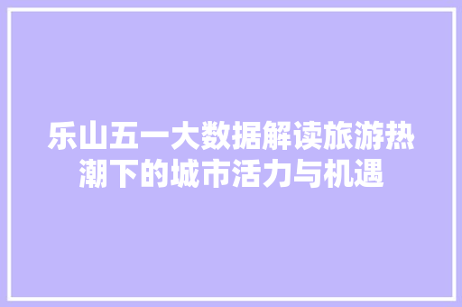 乐山五一大数据解读旅游热潮下的城市活力与机遇