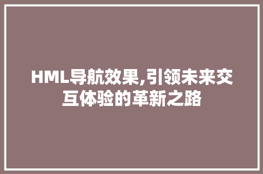 HML导航效果,引领未来交互体验的革新之路 HML导航效果,引领未来交互体验的革新之路 电脑故障维修