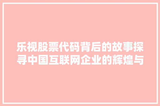 乐视股票代码背后的故事探寻中国互联网企业的辉煌与低谷