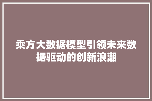 乘方大数据模型引领未来数据驱动的创新浪潮