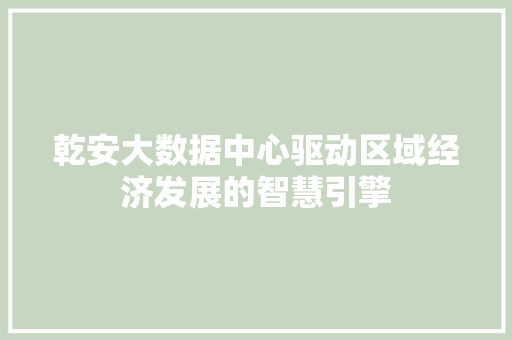 乾安大数据中心驱动区域经济发展的智慧引擎