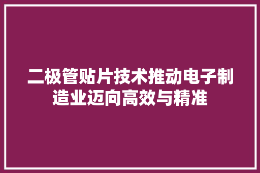 二极管贴片技术推动电子制造业迈向高效与精准