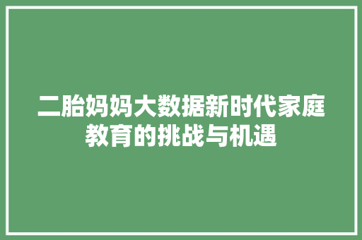 二胎妈妈大数据新时代家庭教育的挑战与机遇