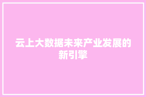 云上大数据未来产业发展的新引擎