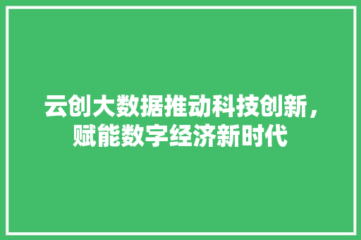 云创大数据推动科技创新，赋能数字经济新时代