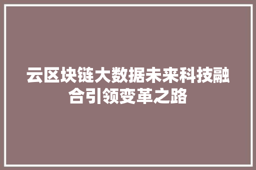 云区块链大数据未来科技融合引领变革之路