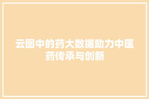 云图中的药大数据助力中医药传承与创新 电脑基础