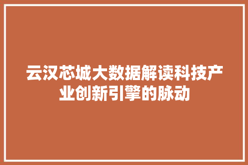 云汉芯城大数据解读科技产业创新引擎的脉动 云汉芯城大数据解读科技产业创新引擎的脉动