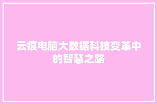 云痕电脑大数据科技变革中的智慧之路