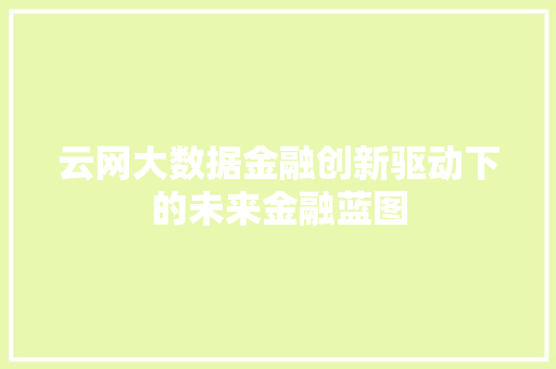 云网大数据金融创新驱动下的未来金融蓝图 云网大数据金融创新驱动下的未来金融蓝图