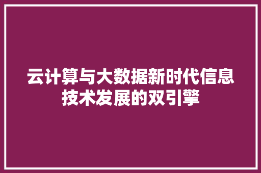 云计算与大数据新时代信息技术发展的双引擎