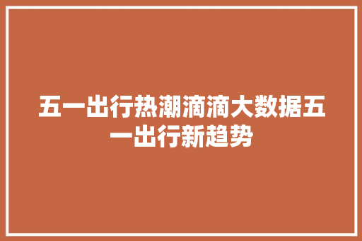 五一出行热潮滴滴大数据五一出行新趋势