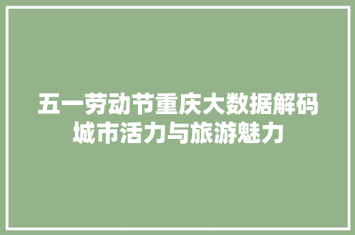 五一劳动节重庆大数据解码城市活力与旅游魅力
