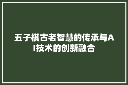 五子棋古老智慧的传承与AI技术的创新融合