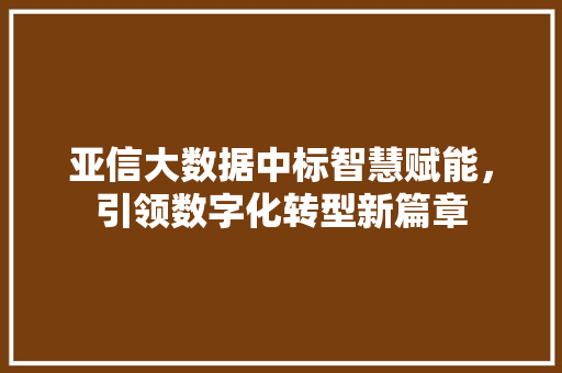 亚信大数据中标智慧赋能，引领数字化转型新篇章