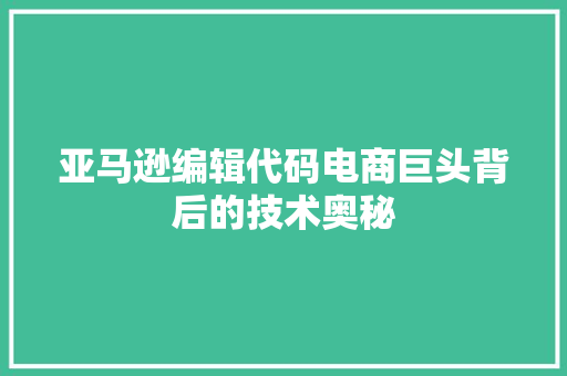 亚马逊编辑代码电商巨头背后的技术奥秘